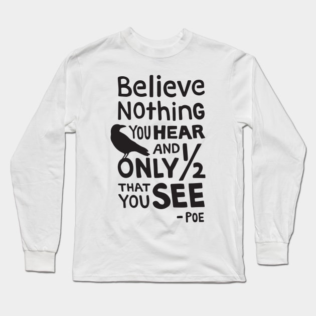 "Believe Nothing You Hear..." Quote by Poe Long Sleeve T-Shirt by maboles